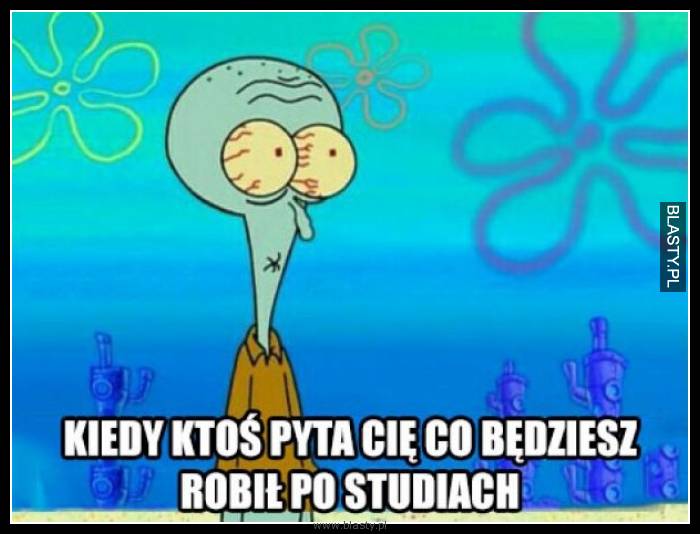 Kiedy ktoś pyta co będziesz robił po studiach