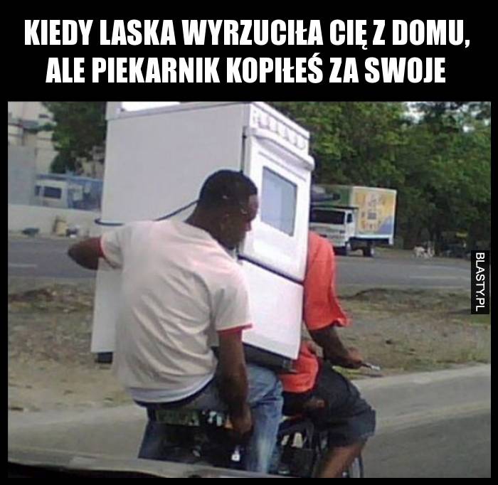 Kiedy laska wyrzuciła Cię z domu, ale piekarnik kopiłeś za swoje