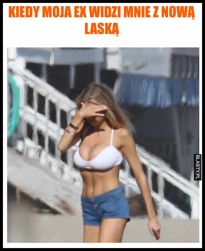 Kiedy moja ex widzi mnie z nową laską