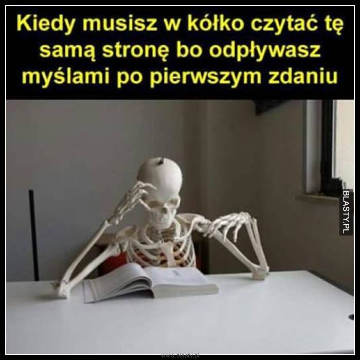 Kiedy musisz w kółko czytać tę samą stronę bo odpływasz myślami po pierwszym zdaniu