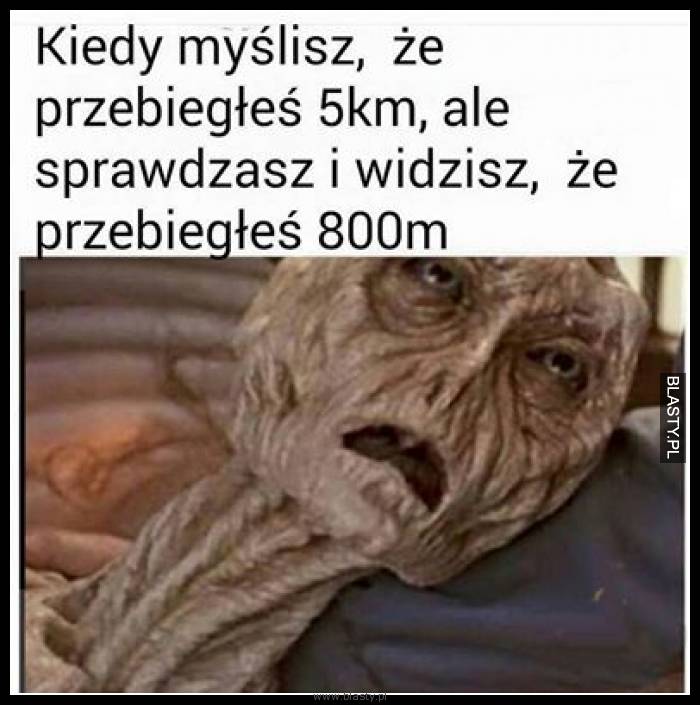 Kiedy myślisz, że przebiegłeś 5km ale sprawdzasz i widzisz, że przebiegłeś 800m