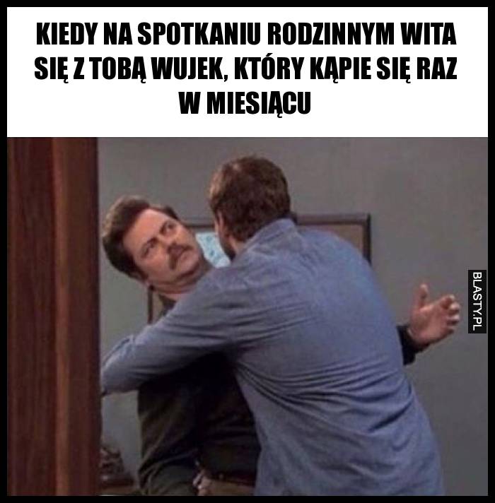 Kiedy na spotkaniu rodzinnym wita się z tobą wujek