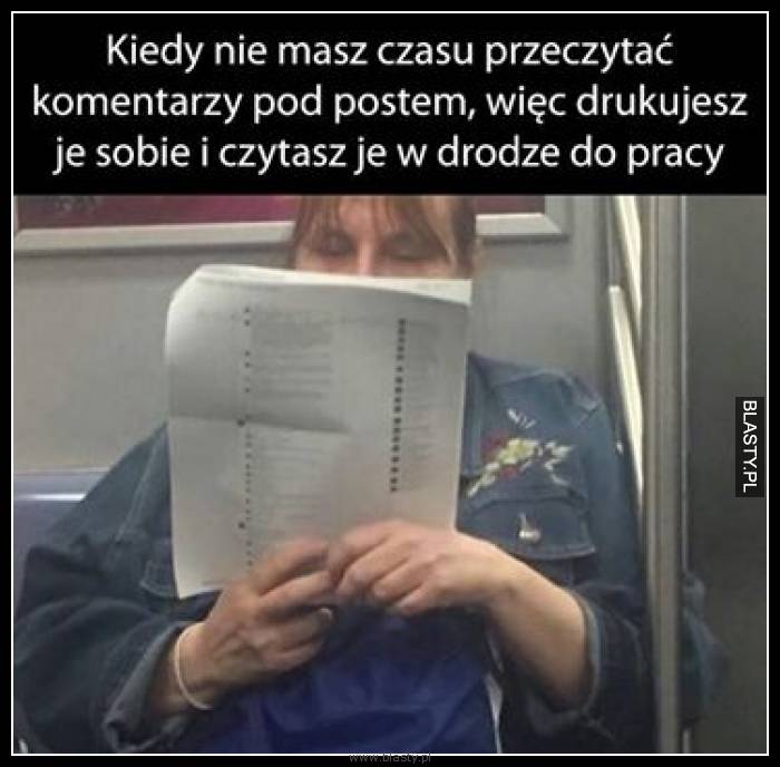 Kiedy nie masz czasu przeczytać komentarzy pod postem, więc drukujesz je sobie i czytasz je w drodze do pracy