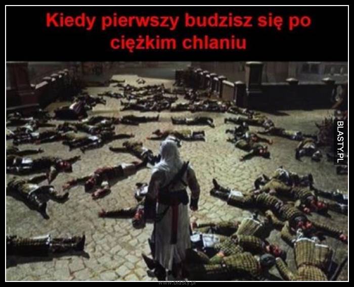 Kiedy pierwszy budzisz się po ciężkim chlaniu