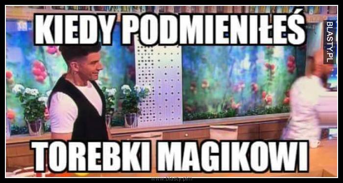 Kiedy podmieniłeś torebki magikowi