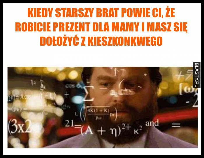 Kiedy starszy brat powie ci, że robicie prezent dla mamy i masz się dołżyć z kieszkonkwego