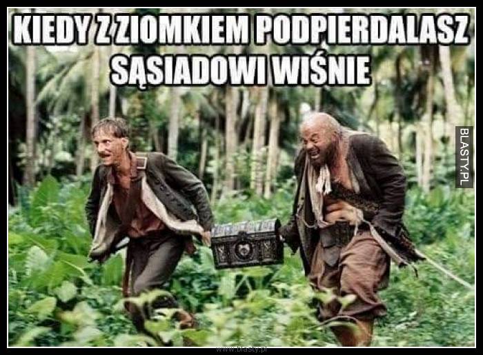 Kiedy z ziomkiem podpier... sąsiadowi wiśnie