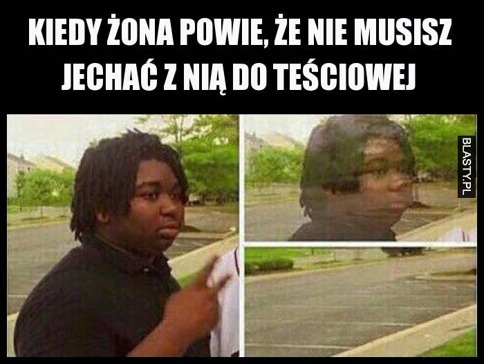 Kiedy żona powie, że nie musisz jechać z nią do teściowej