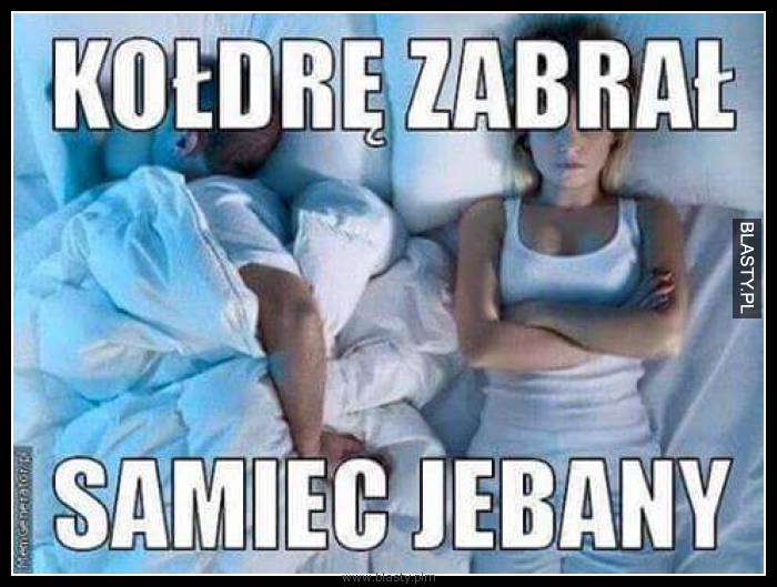 Kołdre zabrał samiec jebany