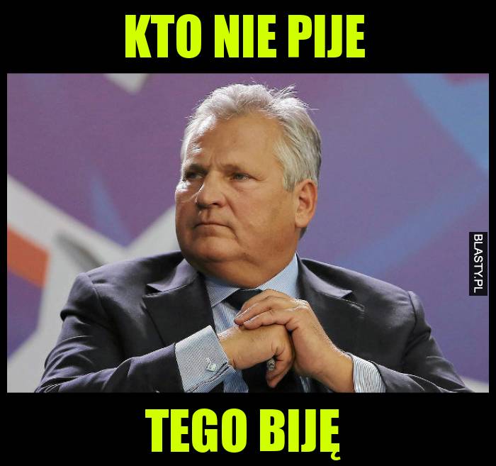 Kto nie pije tego biję