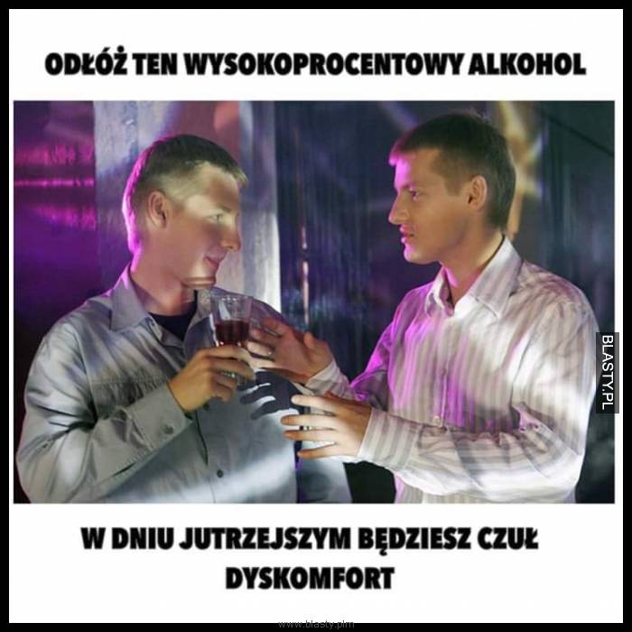 Odłóż ten wysoko procentowy alkohol