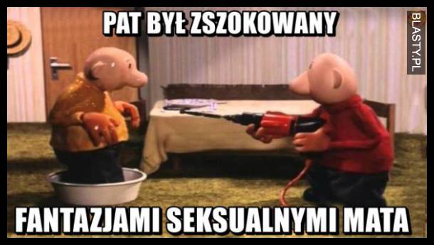 Pat był zaszkoowany