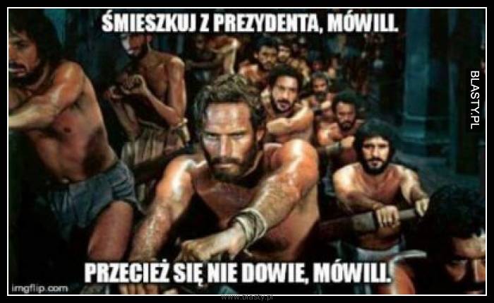 Śmieszkuj z prezydenta mówili, przecież się nie dowie mówili