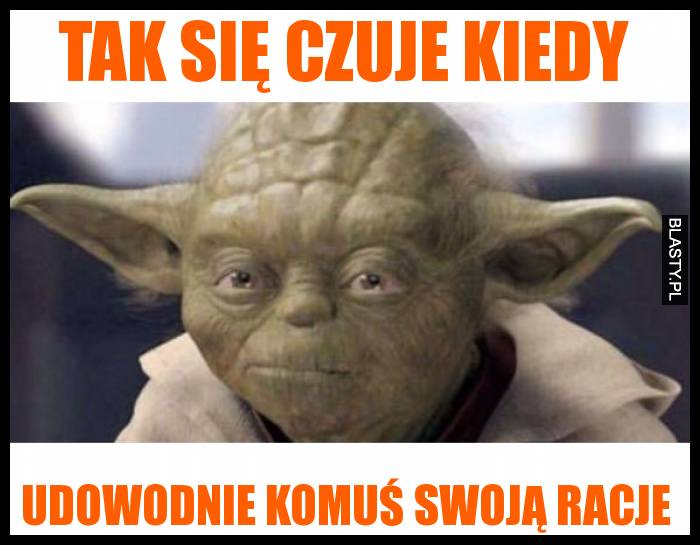 Tak się czuje kiedy udowodnie komuś swoją racje