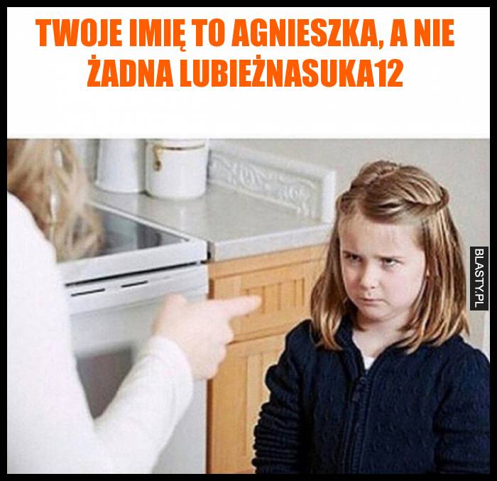 Twoje imię to Agnieszka, a nie żadna lubieżnasuka12