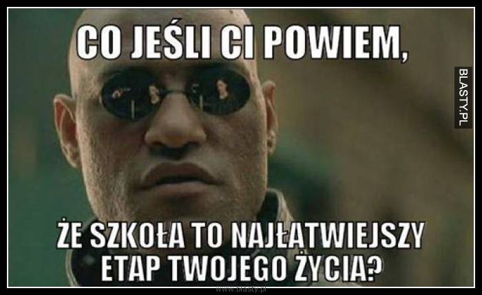 Co jeśli Ci powiem, że szkoła to najłatwiejszy etap Twojego życia