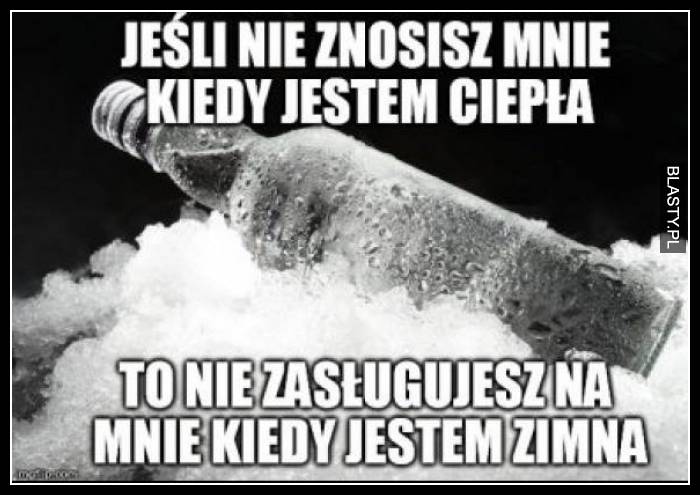 Jeśli nie znosisz mnie kiedy jestem ciepła