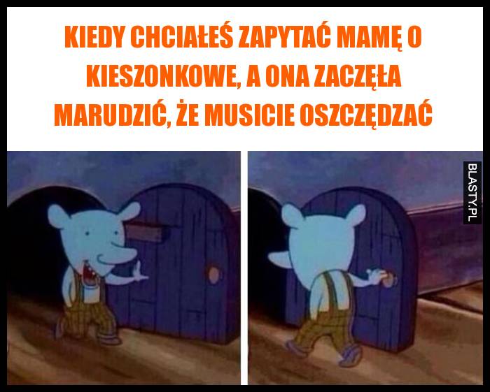 Kiedy chciałeś zapytać mamę o kieszonkowe