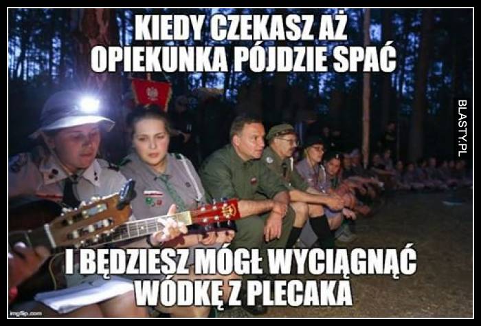 Kiedy czekasz aż opiekunka pójdzie spać i będziesz mógł wyciągnąć wódkę z plecaka