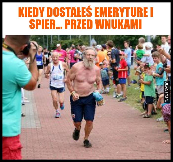 Kiedy dostałeś emeryture i spier... przed wnukami