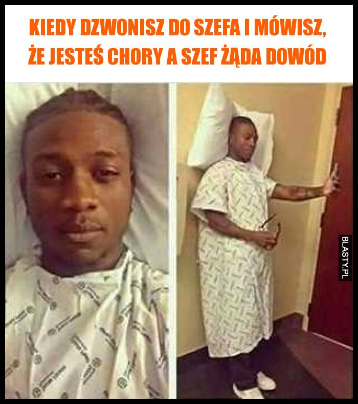 Kiedy dzwonisz do szefa i mówisz, że jesteś chory