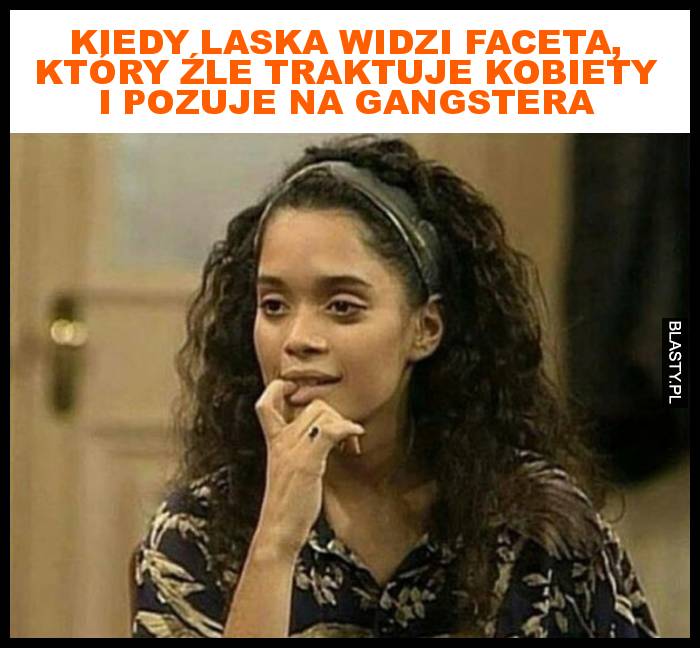 Kiedy laska widzi faceta, który pozuje na gangstera