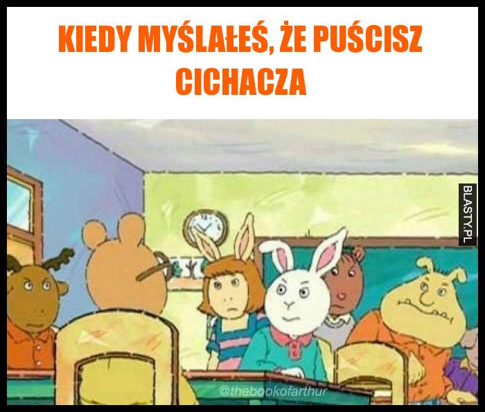 Kiedy myślałeś, że puścisz cichacza