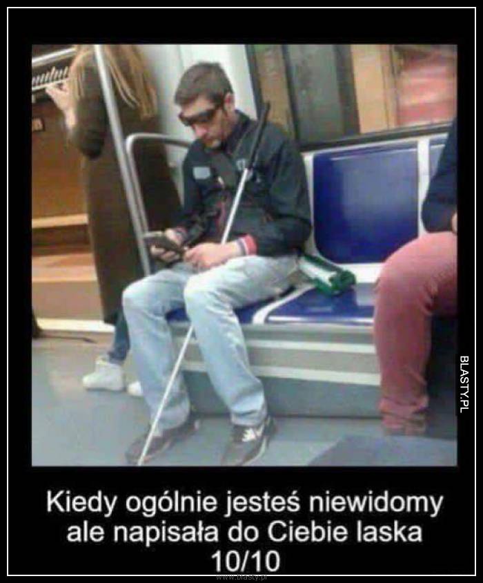 Kiedy ogólnie jesteś niewidomy ale napisała do Ciebie laska 10/10