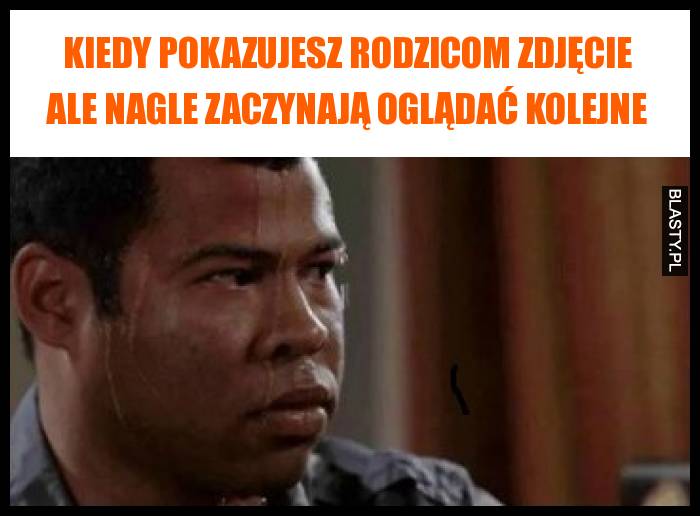 Kiedy pokazujesz rodzicom zdjęcie ale nagle zaczynają oglądać kolejne