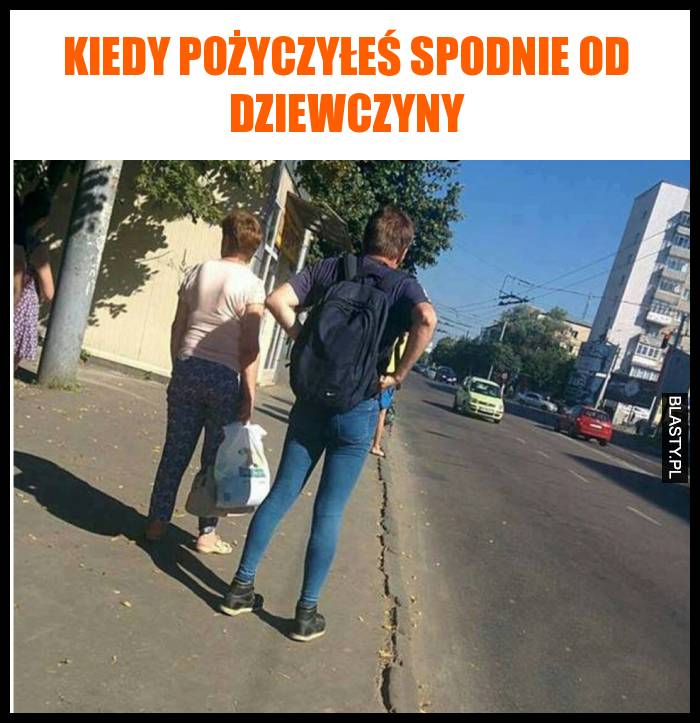 Kiedy pożyczyłeś spodnie od dziewczyny