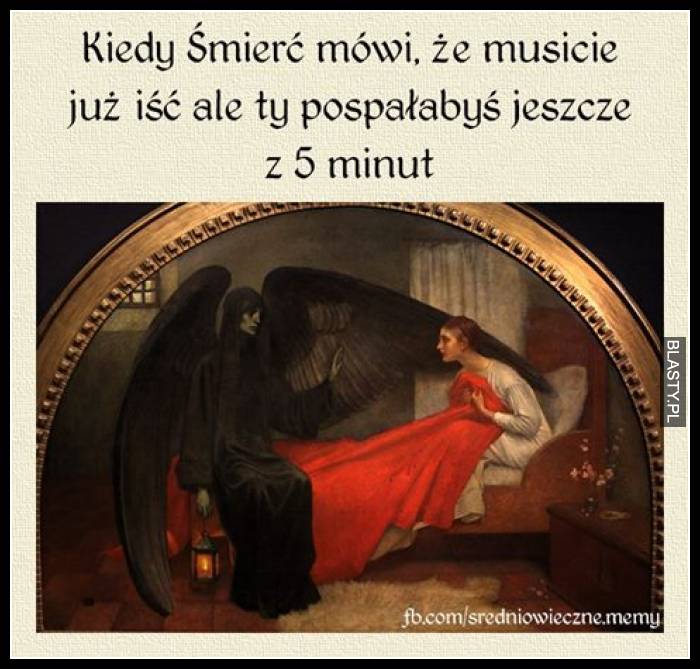 Kiedy śmierć mówi, że musicie już iść ale Ty pospałabyś jeszcze 5 min