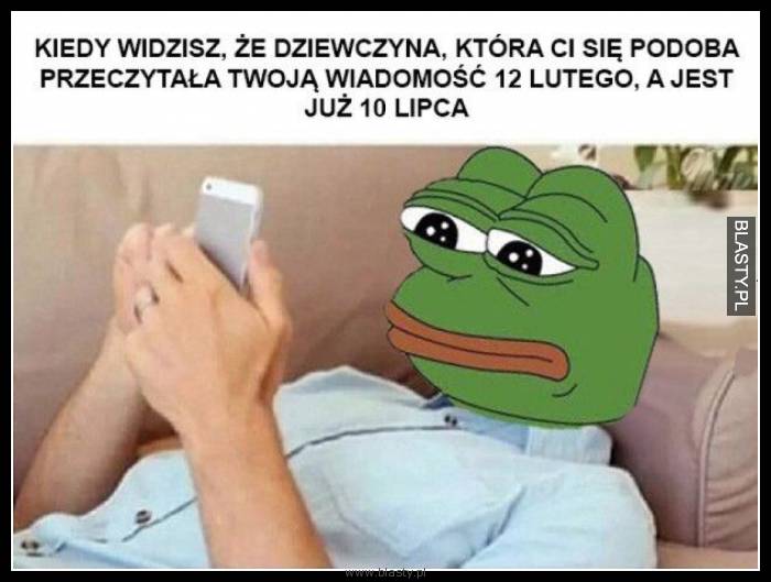 Kiedy widzisz, że dziewczyna która Ci się podoba przeczytała Twoją wiadomość 12 lutego a jest już 10 lipca