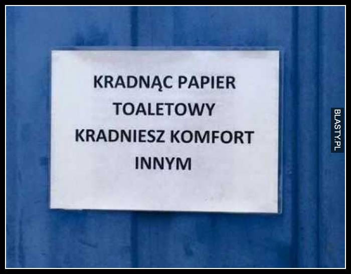 Kradnąc papier toaletowy kradniesz komfort innym