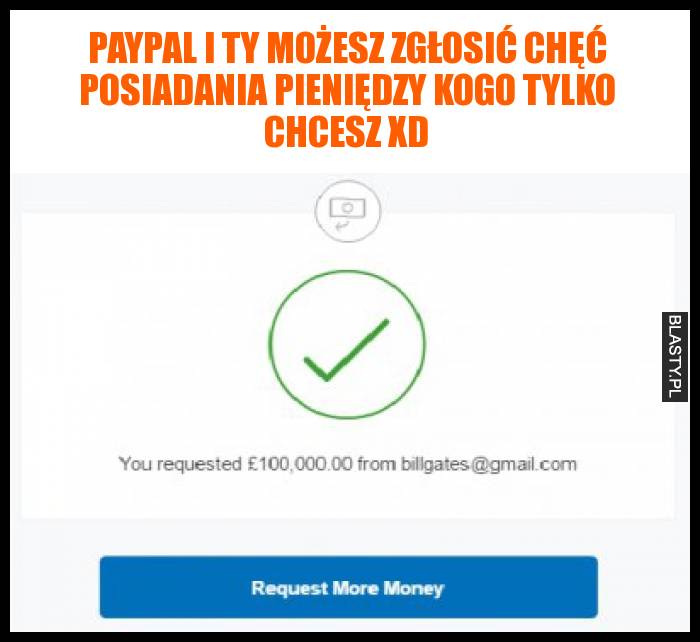 paypal i ty możesz zgłosić chęć posiadania pieniędzy kogo tylko chcesz xD