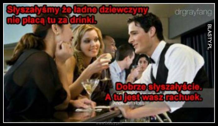 Słyszałyśmy, że ładne dziewczyny nie płacą tu za drinki