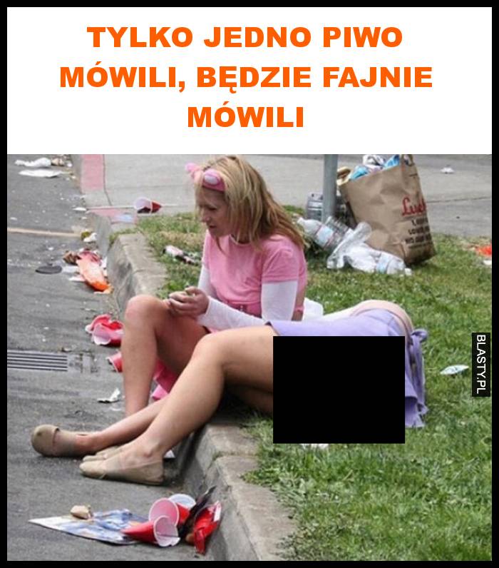 Tylko jedno piwo mówili, będzie fajnie mówili