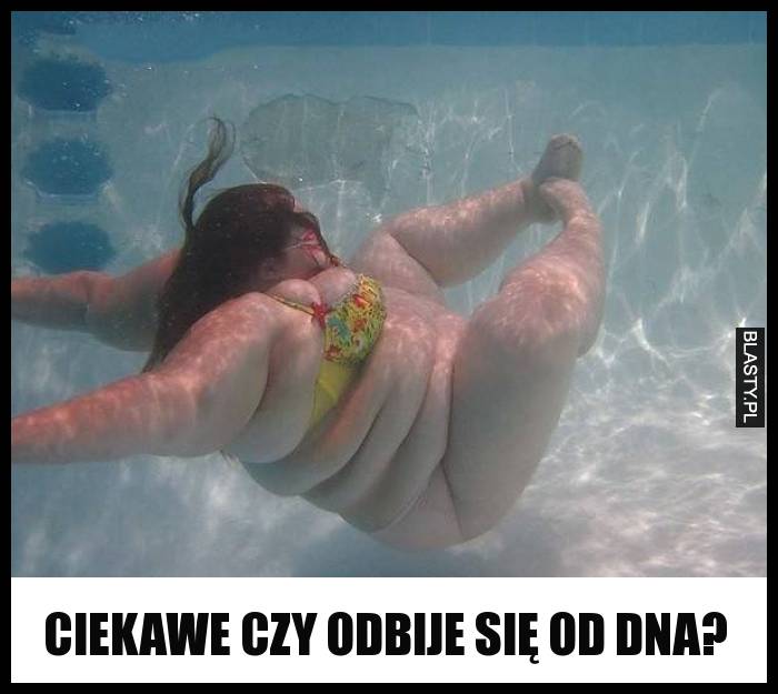 ciekawe czy odbije się od dna?