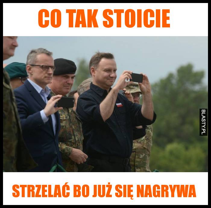 Co tak stoicie - strzelać bo już się nagrywa