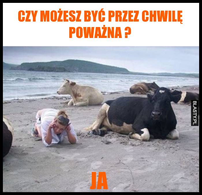 Czy możesz być przez chwilę poważna ?