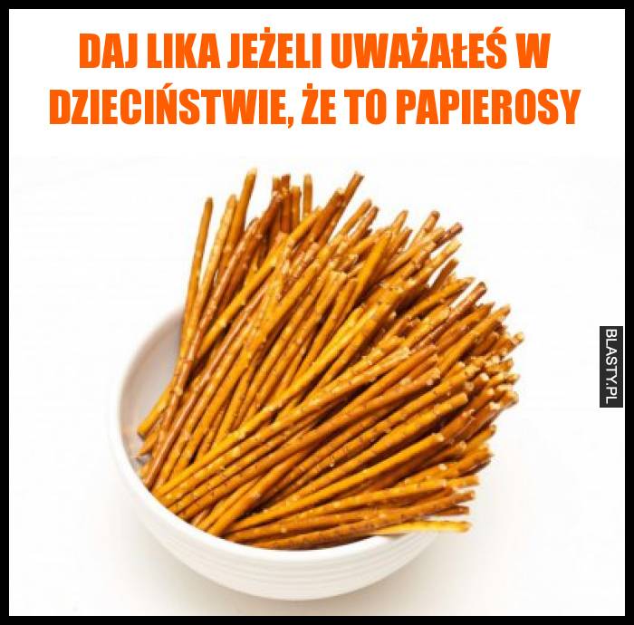 Daj lika jeżeli uważałeś w dzieciństwie, że to papierosy