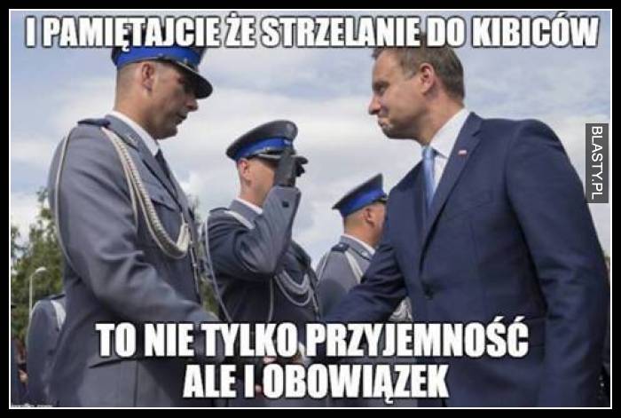 I pamiętaj, że strzelanie do kibiców to nie tylko przyjemność ale i obowiązek