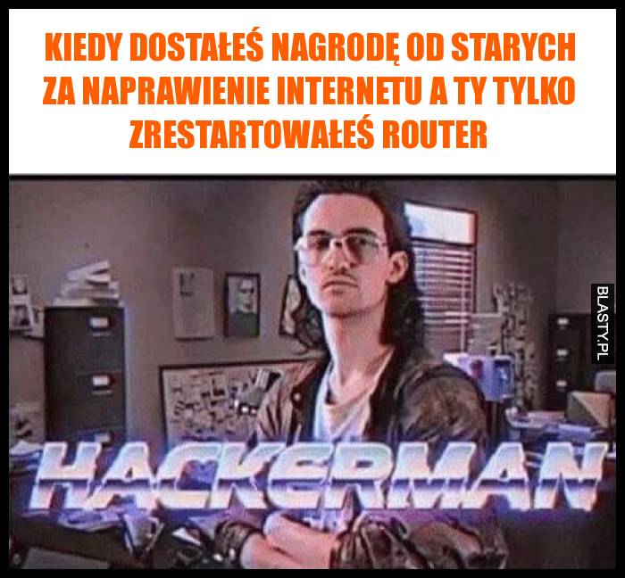 Kiedy dostałeś nagrodę od starych za naprawienie internetu a Ty tylko zrestartowałeś router