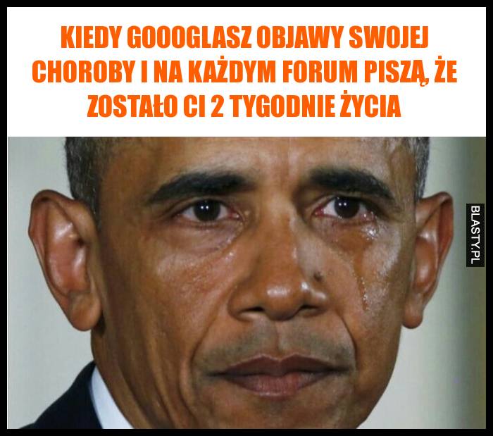 Kiedy goooglasz objawy swojej choroby i na każdym forum piszą, że zostało Ci 2 tygodnie życia