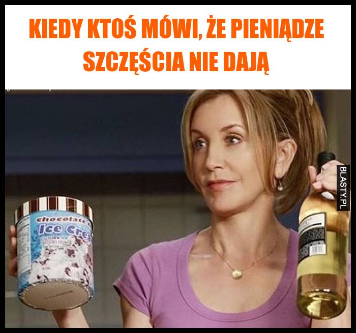 Kiedy ktoś mówi, że pieniądze szczęścia nie dają