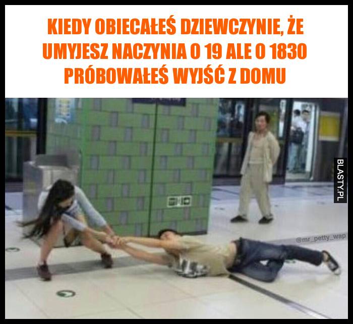 Kiedy obiecałeś dziewczynie, że umyjesz naczynia o 19 ale o 1830 próbowałeś wyjść z domu