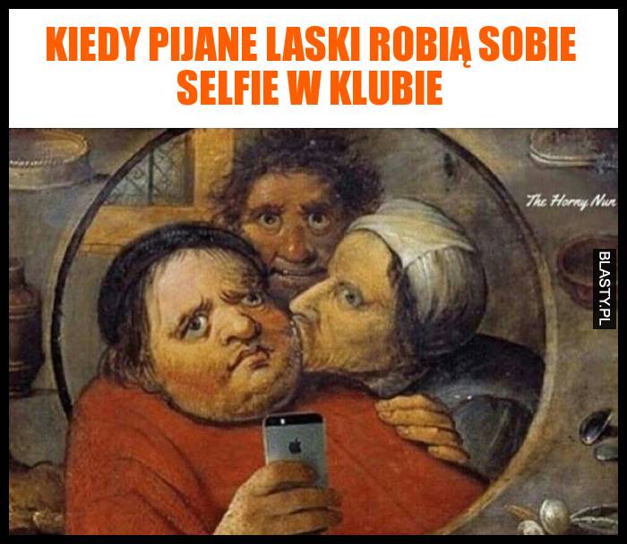 Kiedy pijane laski robią sobie selfie w klubie