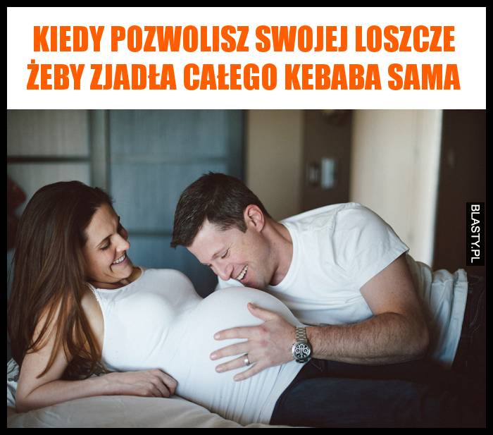 Kiedy pozwolisz swojej loszcze żeby zjadła całego kebaba sama