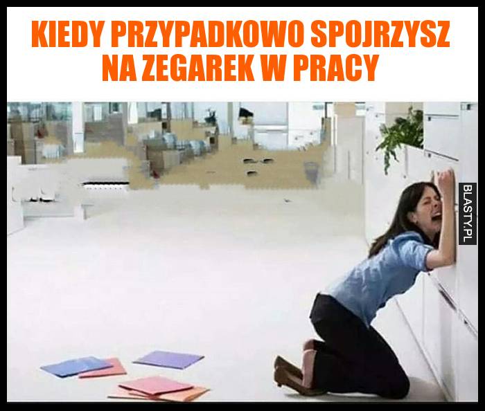 Kiedy przypadkowo spojrzysz na zegarek w pracy