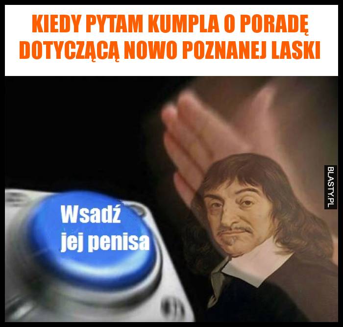 Kiedy pytam kumpla o poradę dotyczącą nowo poznanej laski