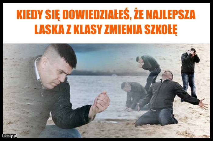 Kiedy się dowiedziałeś, że najlepsza laska z klasy zmienia szkołę